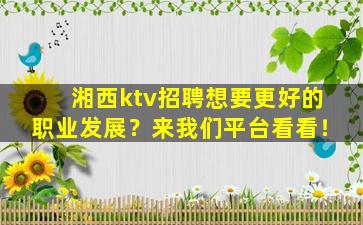 湘西ktv招聘想要更好的职业发展？来我们平台看看！